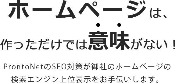 ホームページは、作っただけでは意味がない!-ProntoNetのSEO対策が御社ホームページの検索エンジン上位表示をお手伝いします。-